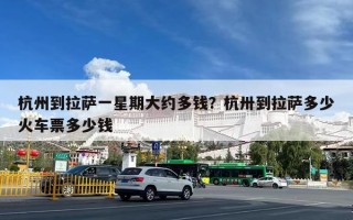 杭州到拉萨一星期大约多钱？杭卅到拉萨多少火车票多少钱