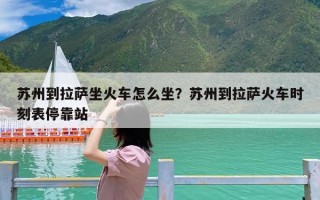 苏州到拉萨坐火车怎么坐？苏州到拉萨火车时刻表停靠站