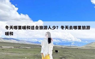 冬天哪里暖和适合旅游人少？冬天去哪里旅游暖和