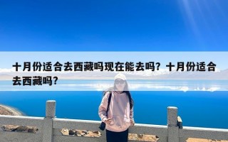 十月份适合去西藏吗现在能去吗？十月份适合去西藏吗?