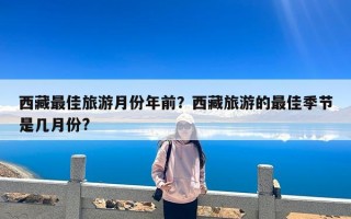 西藏最佳旅游月份年前？西藏旅游的最佳季节是几月份?