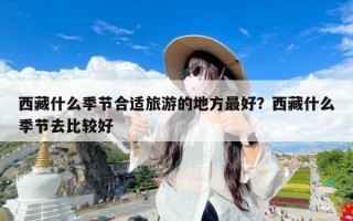 西藏什么季节合适旅游的地方最好？西藏什么季节去比较好