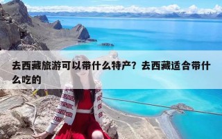 去西藏旅游可以带什么特产？去西藏适合带什么吃的