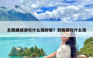 去西藏旅游吃什么饭好些？到西藏吃什么饭