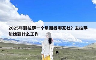 2025年到拉萨一个星期找哪家社？去拉萨能找到什么工作