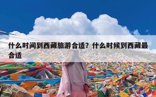 什么时间到西藏旅游合适？什么时候到西藏最合适