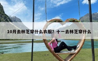 10月去林芝穿什么衣服？十一去林芝穿什么