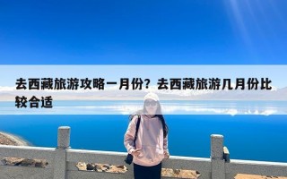 去西藏旅游攻略一月份？去西藏旅游几月份比较合适