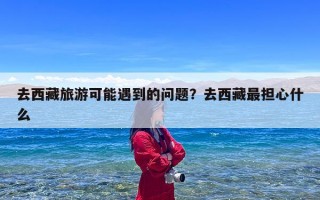 去西藏旅游可能遇到的问题？去西藏最担心什么