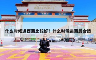 什么时候进西藏比较好？什么时候进藏最合适