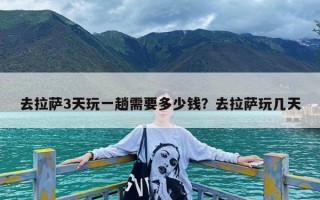 去拉萨3天玩一趟需要多少钱？去拉萨玩几天