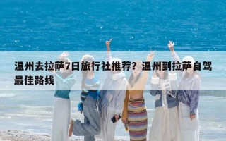 温州去拉萨7日旅行社推荐？温州到拉萨自驾最佳路线