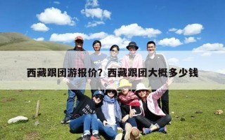 西藏跟团游报价？西藏跟团大概多少钱