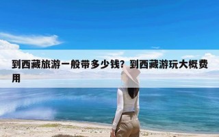 到西藏旅游一般带多少钱？到西藏游玩大概费用
