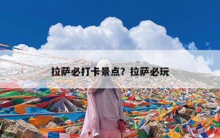 拉萨必打卡景点？拉萨必玩