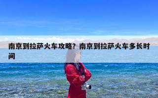 南京到拉萨火车攻略？南京到拉萨火车多长时间