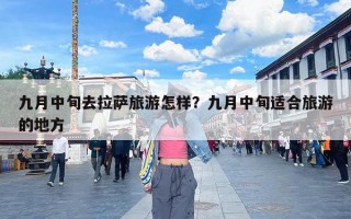 九月中旬去拉萨旅游怎样？九月中旬适合旅游的地方
