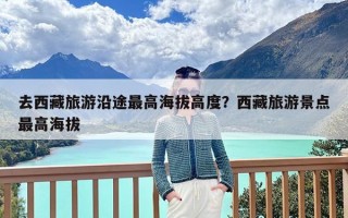 去西藏旅游沿途最高海拔高度？西藏旅游景点最高海拔