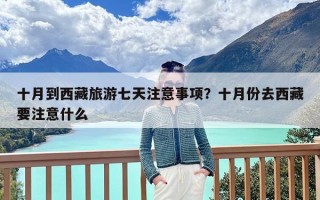 十月到西藏旅游七天注意事项？十月份去西藏要注意什么