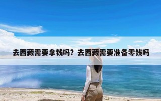 去西藏需要拿钱吗？去西藏需要准备零钱吗