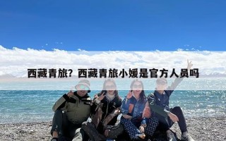 西藏青旅？西藏青旅小媛是官方人员吗