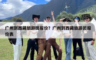 广州到西藏旅游团报价？广州到西藏旅游团报价表