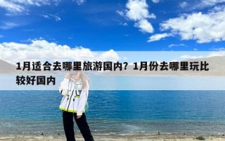 1月适合去哪里旅游国内？1月份去哪里玩比较好国内