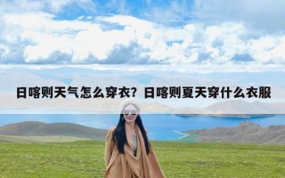 日喀则天气怎么穿衣？日喀则夏天穿什么衣服