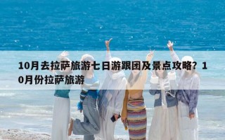 10月去拉萨旅游七日游跟团及景点攻略？10月份拉萨旅游