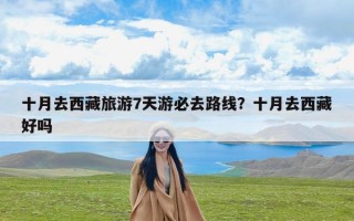 十月去西藏旅游7天游必去路线？十月去西藏好吗