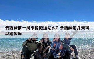 去西藏前一周不能做运动么？去西藏前几天可以跑步吗