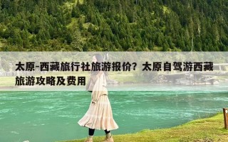太原-西藏旅行社旅游报价？太原自驾游西藏旅游攻略及费用