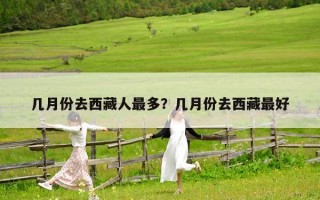 几月份去西藏人最多？几月份去西藏最好