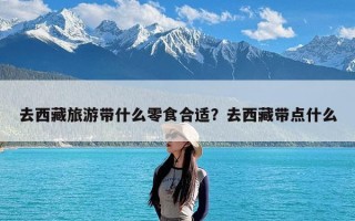 去西藏旅游带什么零食合适？去西藏带点什么