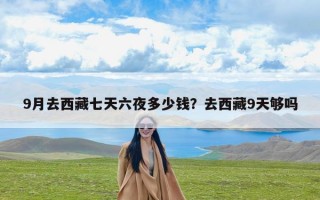 9月去西藏七天六夜多少钱？去西藏9天够吗