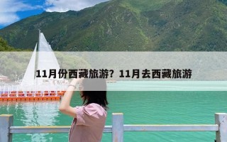 11月份西藏旅游？11月去西藏旅游