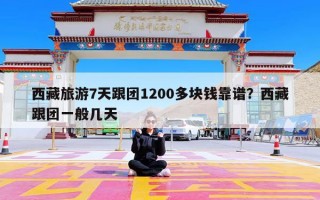 西藏旅游7天跟团1200多块钱靠谱？西藏跟团一般几天