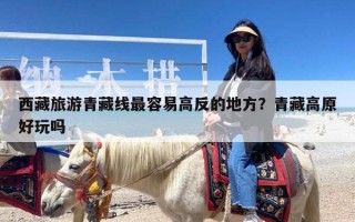 西藏旅游青藏线最容易高反的地方？青藏高原好玩吗