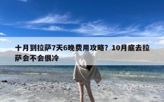 十月到拉萨7天6晚费用攻略？10月底去拉萨会不会很冷