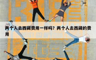 两个人去西藏费用一样吗？两个人去西藏的费用