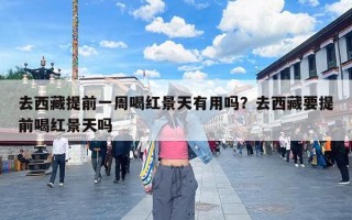 去西藏提前一周喝红景天有用吗？去西藏要提前喝红景天吗