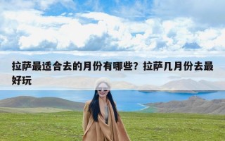 拉萨最适合去的月份有哪些？拉萨几月份去最好玩