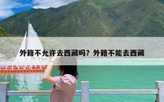 外籍不允许去西藏吗？外籍不能去西藏