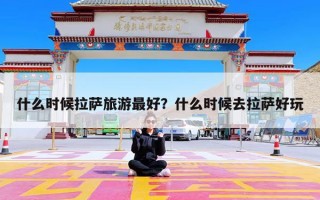 什么时候拉萨旅游最好？什么时候去拉萨好玩