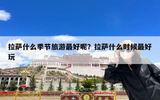 拉萨什么季节旅游最好呢？拉萨什么时候最好玩