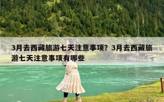 3月去西藏旅游七天注意事项？3月去西藏旅游七天注意事项有哪些