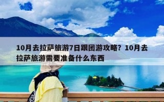 10月去拉萨旅游7日跟团游攻略？10月去拉萨旅游需要准备什么东西