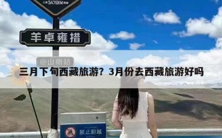 三月下旬西藏旅游？3月份去西藏旅游好吗