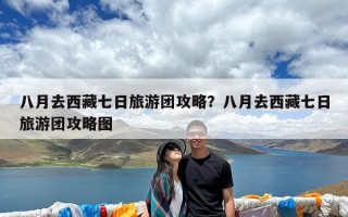 八月去西藏七日旅游团攻略？八月去西藏七日旅游团攻略图