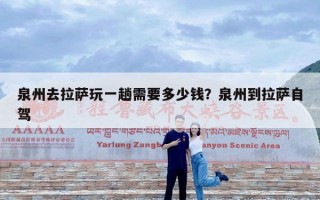 泉州去拉萨玩一趟需要多少钱？泉州到拉萨自驾